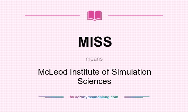 What does MISS mean? It stands for McLeod Institute of Simulation Sciences