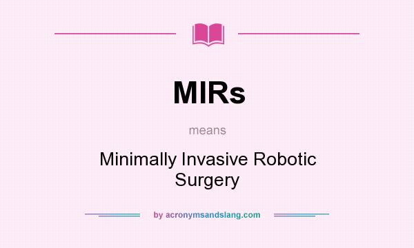 What does MIRs mean? It stands for Minimally Invasive Robotic Surgery