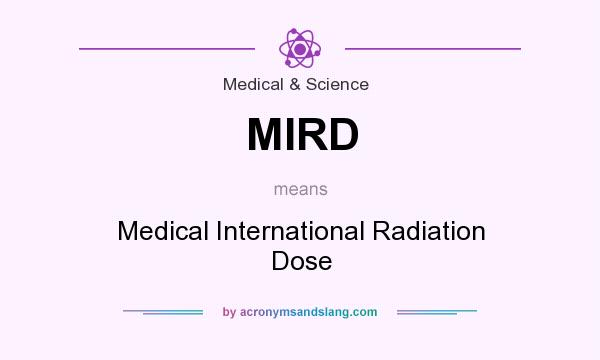 What does MIRD mean? It stands for Medical International Radiation Dose