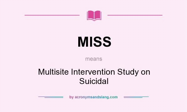 What does MISS mean? It stands for Multisite Intervention Study on Suicidal