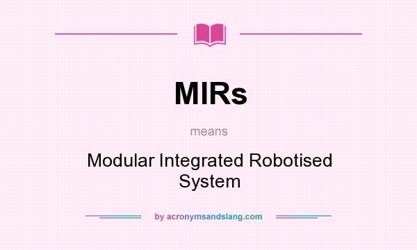What does MIRs mean? It stands for Modular Integrated Robotised System