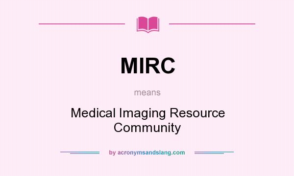 What does MIRC mean? It stands for Medical Imaging Resource Community
