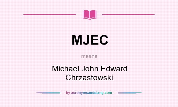What does MJEC mean? It stands for Michael John Edward Chrzastowski