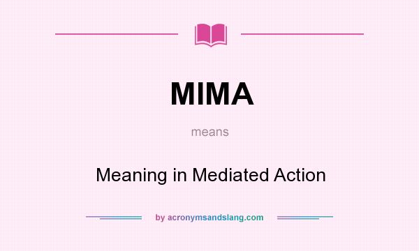 What does MIMA mean? It stands for Meaning in Mediated Action