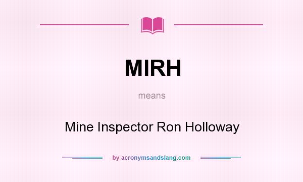 What does MIRH mean? It stands for Mine Inspector Ron Holloway