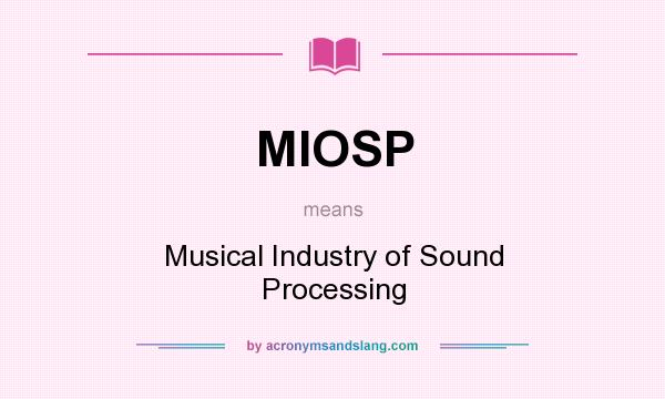What does MIOSP mean? It stands for Musical Industry of Sound Processing