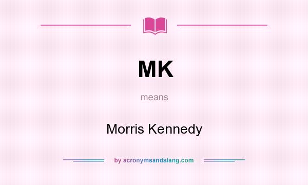 What does MK mean? It stands for Morris Kennedy