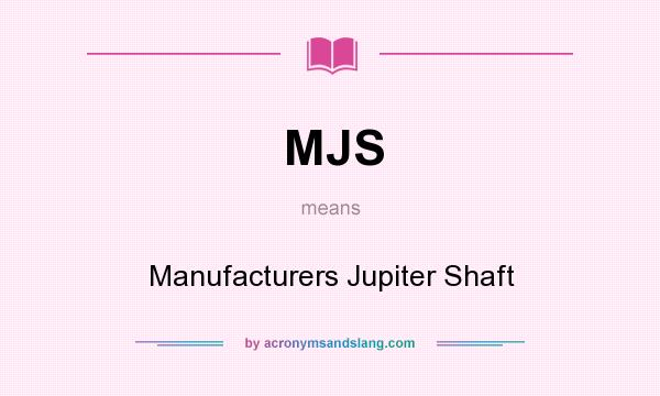 What does MJS mean? It stands for Manufacturers Jupiter Shaft