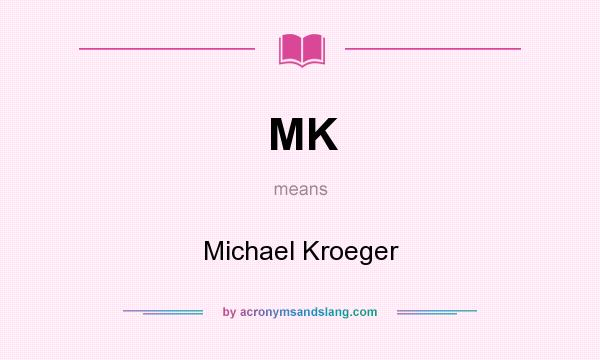 What does MK mean? It stands for Michael Kroeger