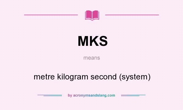 What does MKS mean? It stands for metre kilogram second (system)