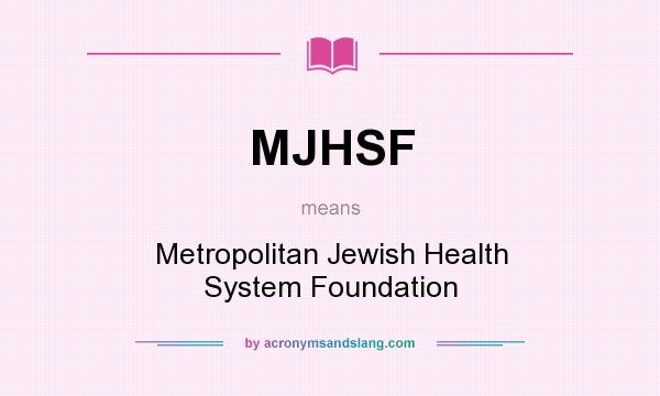 What does MJHSF mean? It stands for Metropolitan Jewish Health System Foundation