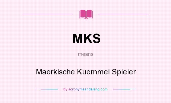What does MKS mean? It stands for Maerkische Kuemmel Spieler