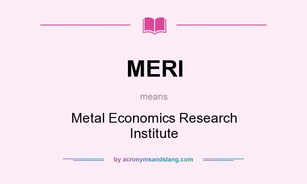 What does MERI mean? It stands for Metal Economics Research Institute