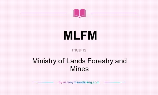 What does MLFM mean? It stands for Ministry of Lands Forestry and Mines