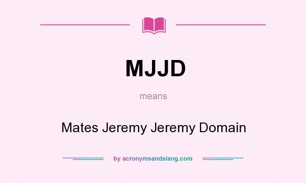 What does MJJD mean? It stands for Mates Jeremy Jeremy Domain