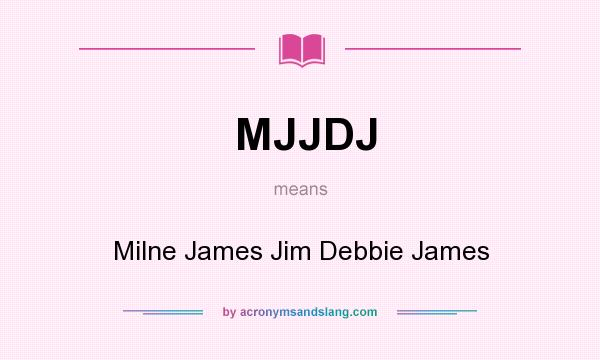 What does MJJDJ mean? It stands for Milne James Jim Debbie James