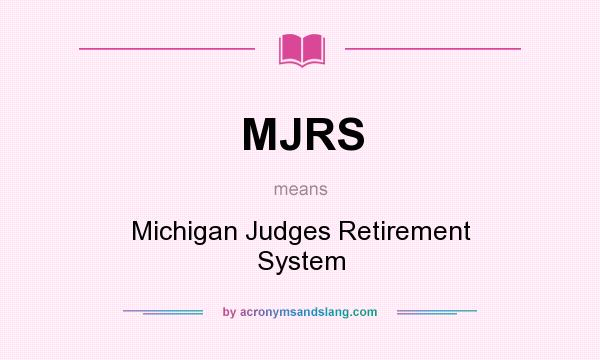 What does MJRS mean? It stands for Michigan Judges Retirement System