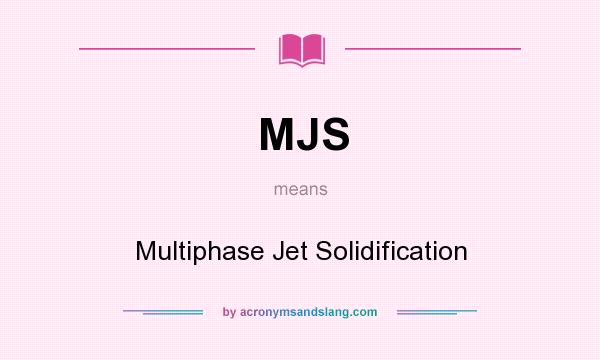 What does MJS mean? It stands for Multiphase Jet Solidification