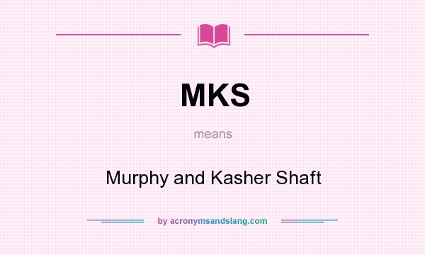 What does MKS mean? It stands for Murphy and Kasher Shaft