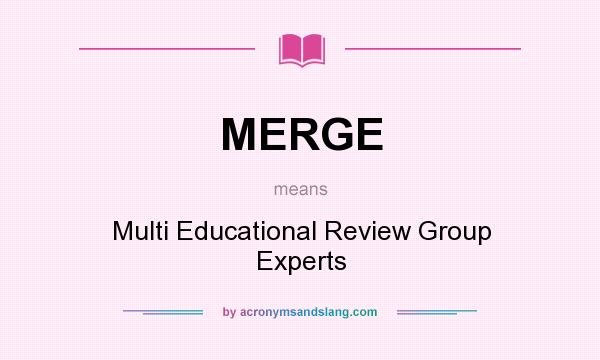 What does MERGE mean? It stands for Multi Educational Review Group Experts