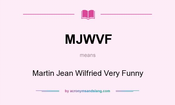 What does MJWVF mean? It stands for Martin Jean Wilfried Very Funny