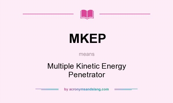 What does MKEP mean? It stands for Multiple Kinetic Energy Penetrator