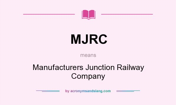 What does MJRC mean? It stands for Manufacturers Junction Railway Company