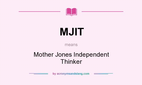 What does MJIT mean? It stands for Mother Jones Independent Thinker