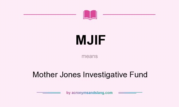 What does MJIF mean? It stands for Mother Jones Investigative Fund