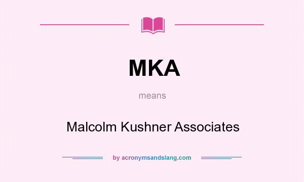 What does MKA mean? It stands for Malcolm Kushner Associates
