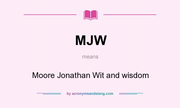 What does MJW mean? It stands for Moore Jonathan Wit and wisdom