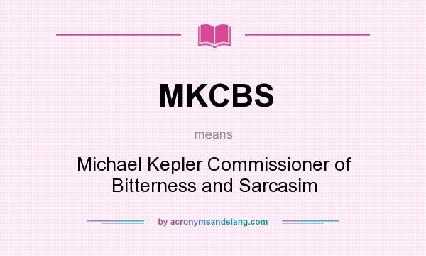 What does MKCBS mean? It stands for Michael Kepler Commissioner of Bitterness and Sarcasim
