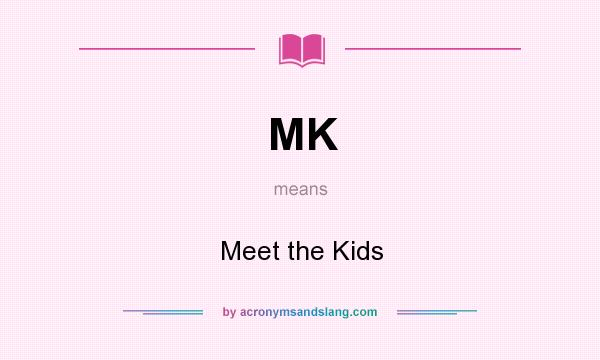 What does MK mean? It stands for Meet the Kids