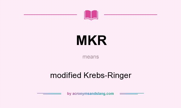 What does MKR mean? It stands for modified Krebs-Ringer